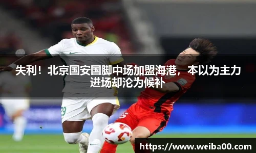 失利！北京国安国脚中场加盟海港，本以为主力进场却沦为候补