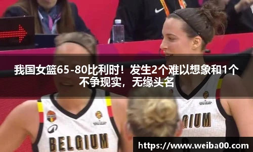 我国女篮65-80比利时！发生2个难以想象和1个不争现实，无缘头名